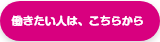 働きたい人は、こちらから