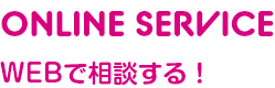 ONLINE SERVICE WEBで相談する！